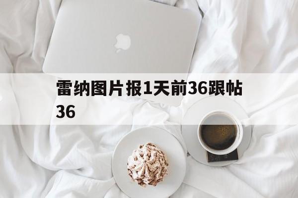 凯发体育中国官网-雷纳图片报1天前36跟帖36的简单介绍